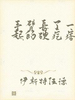 手臂长了一个凸起的硬疙瘩