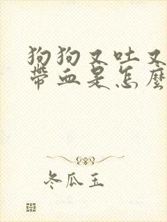 狗狗又吐又拉稀带血是怎么回事