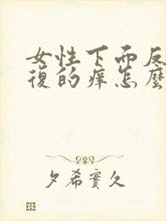 女性下面反反复复的痒怎么回事