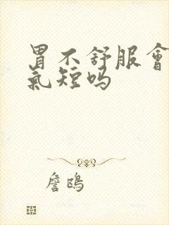 胃不舒服会胸闷气短吗