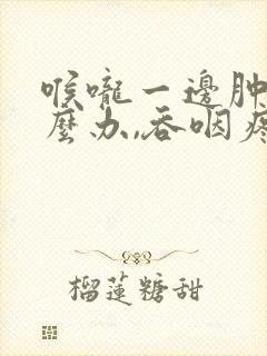 喉咙一边肿痛怎么办,吞咽疼痛