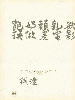 艳奶头乳欲伦交换做爰电影韩国电影