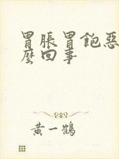 胃胀胃饱恶心怎么回事