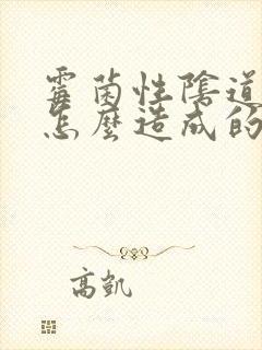 霉菌性阴道发炎怎么造成的