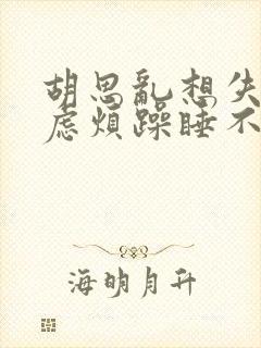 胡思乱想失眠焦虑烦躁睡不着怎么办