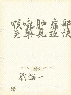 喉咙肿痛哪种消炎药见效快