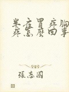 半夜胃疼胸口也疼怎么回事