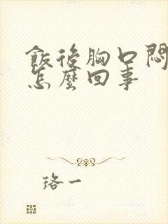 饭后胸口闷堵是怎么回事