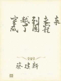 穿越到未来兽世成了团宠