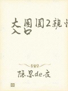 大团圆2亲情会入口