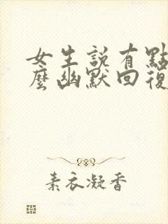 女生说有点难怎么幽默回复