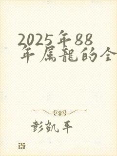 2025年88年属龙的全年运势怎么样