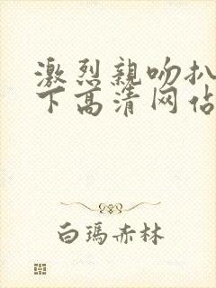 激烈亲吻扒胸摸下高清网站