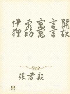 伊索寓言关于狐狸的寓言故事