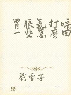 胃胀气打嗝就好一些怎么回事?