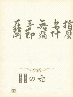 在手无名指中间关节痛什么病