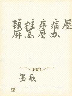 颈椎疼痛压迫手麻怎么办封面