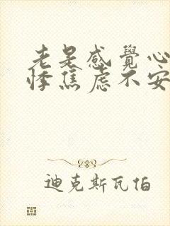 老是感觉心慌心悸焦虑不安怎么回事封面