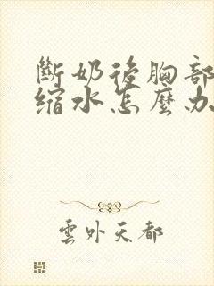 断奶后胸部下垂缩水怎么办