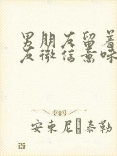 男朋友留着前女友微信意味着什么