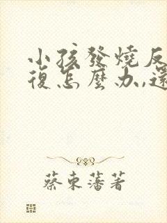 小孩发烧反反复复怎么办,还伴有咳嗽