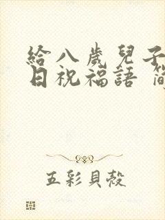 给八岁儿子的生日祝福语 简短独特