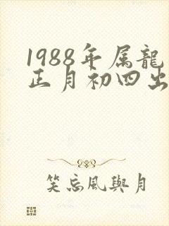 1988年属龙正月初四出生的命运