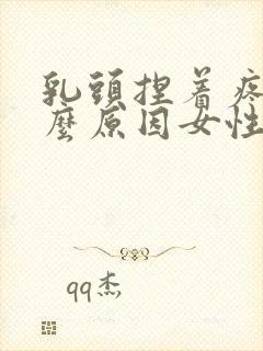 乳头捏着疼是什么原因女性