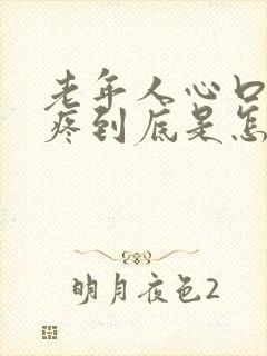 老年人心口堵的疼到底是怎么回事