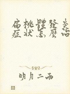 扁桃体发炎什么症状怎么治疗