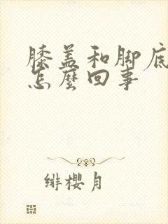 膝盖和脚底发凉怎么回事