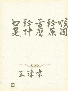 口干舌干喉咙干是什么原因