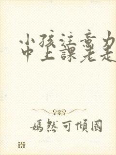 小孩注意力不集中上课老走神看什么科