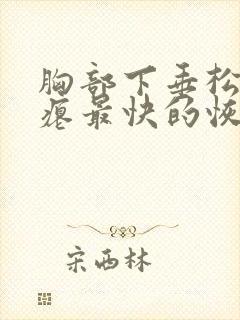 胸部下垂松弛干瘪最快的恢复方法