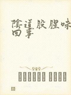 阴道股腥味怎么回事封面