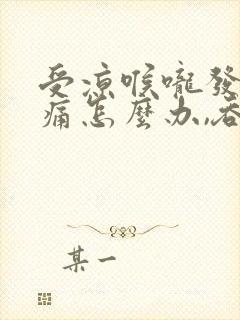 受凉喉咙发炎肿痛怎么办,吞咽疼痛