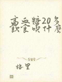 高血糖20多点饮食吃什么