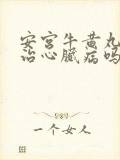 安宫牛黄丸可以治心脏病吗