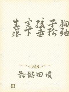 生完孩子胸部干瘪下垂松弛