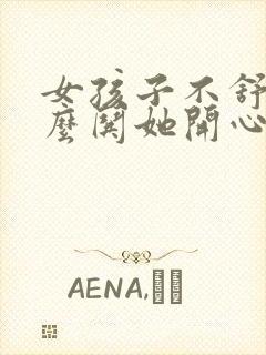 女孩子不舒服怎么哄她开心