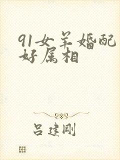 91女羊婚配最好属相