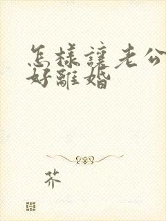 怎样让老公出轨好离婚