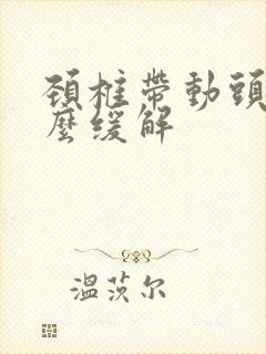 颈椎带动头疼怎么缓解