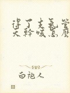 得了支气管炎每天干咳怎么治疗