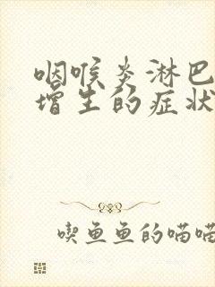 咽喉炎淋巴滤泡增生的症状