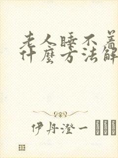 老人睡不着觉有什么方法解决