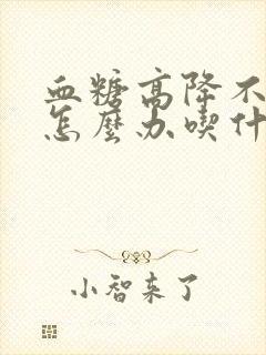 血糖高降不下来怎么办吃什么药呀