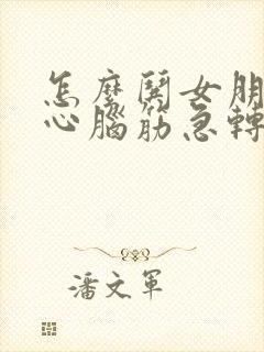 怎么哄女朋友开心脑筋急转弯