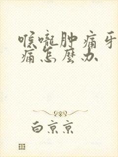 喉咙肿痛牙龈肿痛怎么办