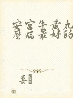 安宫牛黄丸治什么病最好的